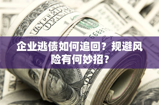 济南企业逃债如何追回？规避风险有何妙招？