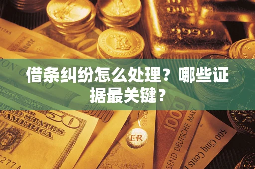 济南借条纠纷怎么处理？哪些证据最关键？
