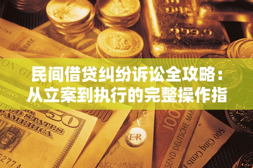 济南民间借贷纠纷诉讼全攻略：从立案到执行的完整操作指南