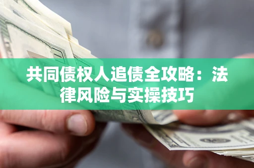 济南共同债权人追债全攻略：法律风险与实操技巧