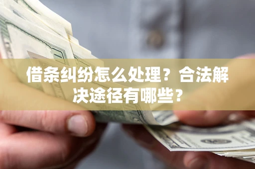 济南借条纠纷怎么处理？合法解决途径有哪些？