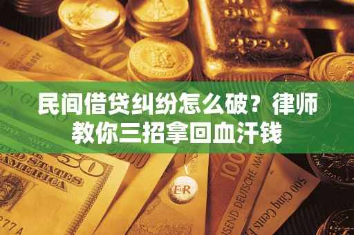 济南民间借贷纠纷怎么破？律师教你三招拿回血汗钱