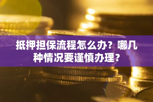 济南抵押担保流程怎么办？哪几种情况要谨慎办理？
