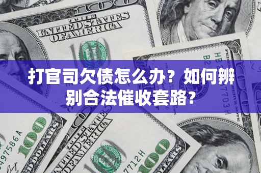 济南打官司欠债怎么办？如何辨别合法催收套路？