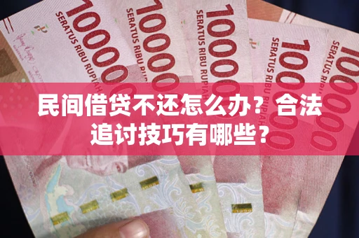 济南民间借贷不还怎么办？合法追讨技巧有哪些？
