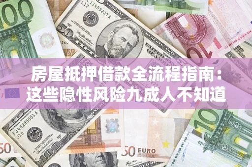 济南房屋抵押借款全流程指南：这些隐性风险九成人不知道