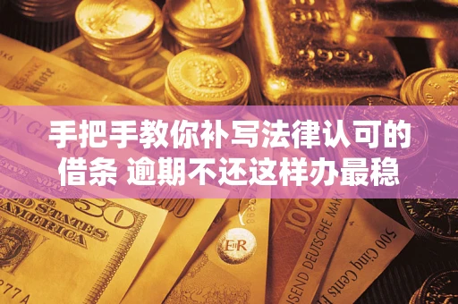 济南手把手教你补写法律认可的借条 逾期不还这样办最稳妥