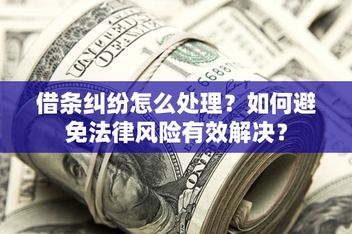 济南借条纠纷怎么处理？如何避免法律风险有效解决？
