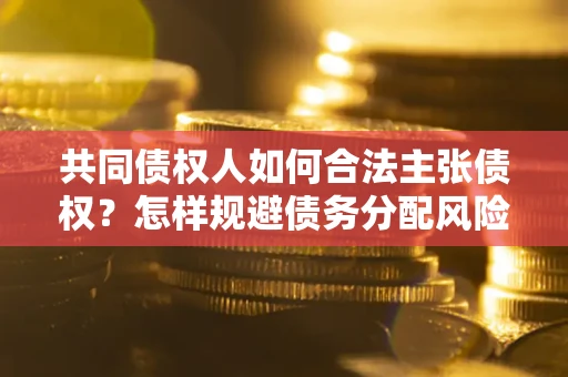 济南共同债权人如何合法主张债权？怎样规避债务分配风险？