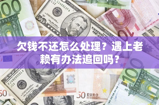 济南欠钱不还怎么处理？遇上老赖有办法追回吗？