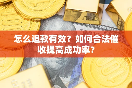 济南怎么追款有效？如何合法催收提高成功率？