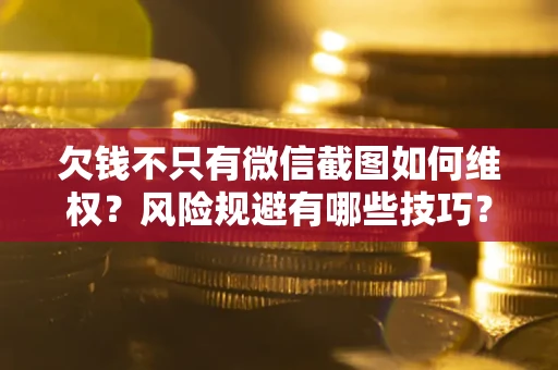 济南欠钱不只有微信截图如何维权？风险规避有哪些技巧？