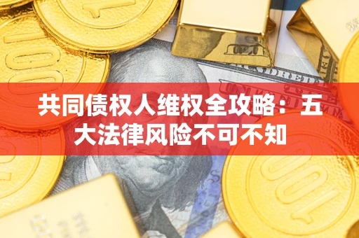 济南共同债权人维权全攻略：五大法律风险不可不知