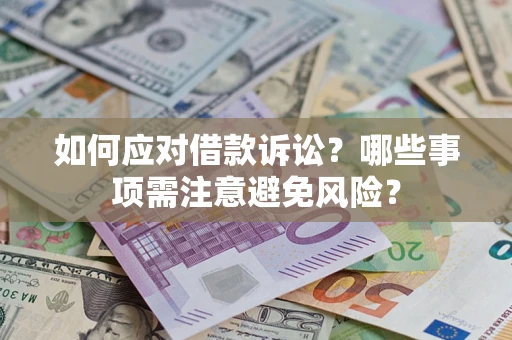 济南如何应对借款诉讼？哪些事项需注意避免风险？