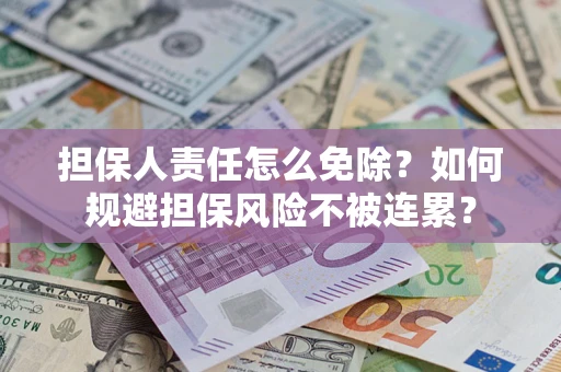 济南担保人责任怎么免除？如何规避担保风险不被连累？
