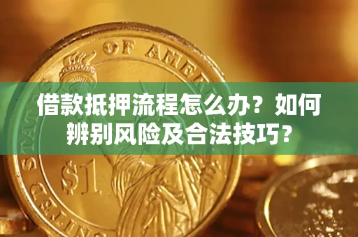 济南借款抵押流程怎么办？如何辨别风险及合法技巧？