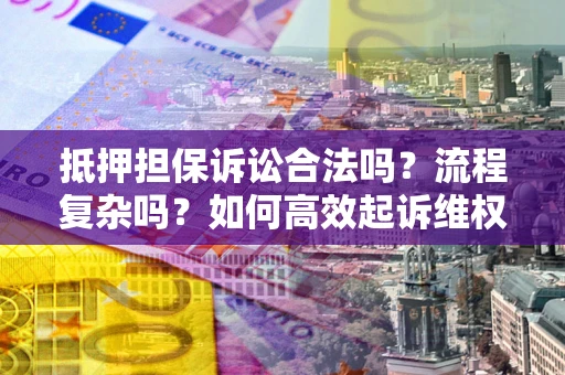 济南抵押担保诉讼合法吗？流程复杂吗？如何高效起诉维权？