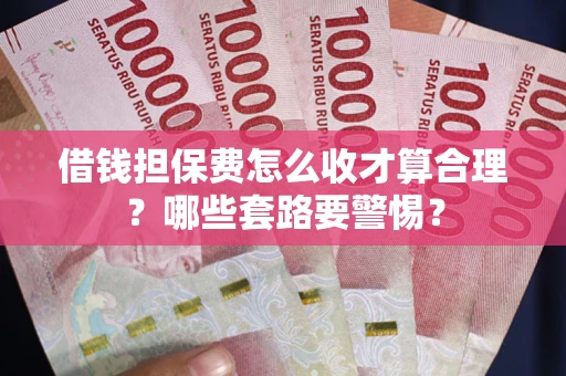 济南借钱担保费怎么收才算合理？哪些套路要警惕？