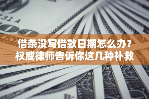 济南借条没写借款日期怎么办？权威律师告诉你这几种补救方法！