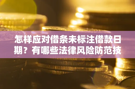 济南怎样应对借条未标注借款日期？有哪些法律风险防范技巧？