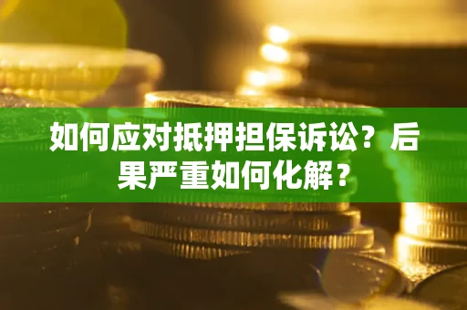 济南如何应对抵押担保诉讼？后果严重如何化解？