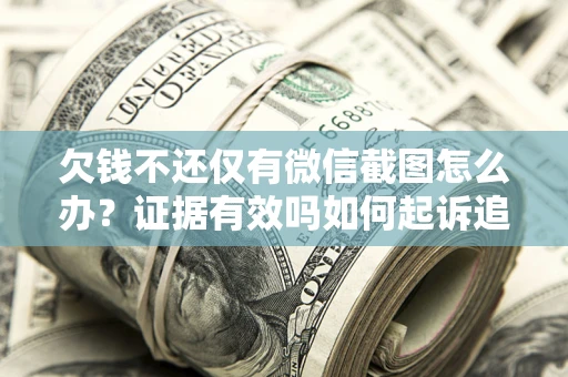 济南欠钱不还仅有微信截图怎么办？证据有效吗如何起诉追回欠款？