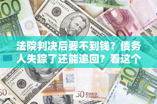 济南法院判决后要不到钱？债务人失踪了还能追回？看这个方法！