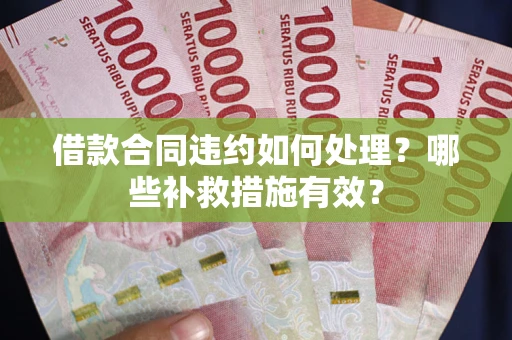 济南借款合同违约如何处理？哪些补救措施有效？