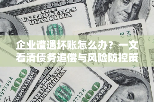 济南企业遭遇坏账怎么办？一文看清债务追偿与风险防控策略