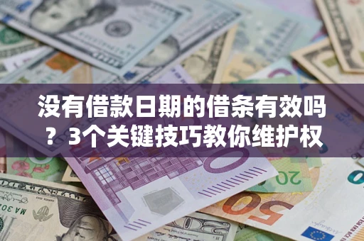 济南没有借款日期的借条有效吗？3个关键技巧教你维护权益