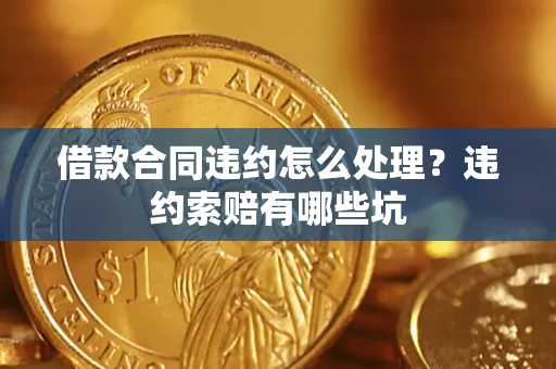 济南借款合同违约怎么处理？违约索赔有哪些坑