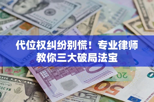 济南代位权纠纷别慌！专业律师教你三大破局法宝