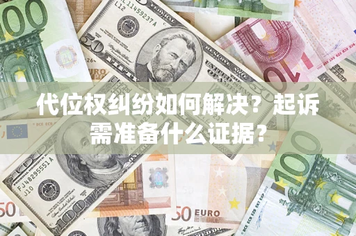 济南代位权纠纷如何解决？起诉需准备什么证据？
