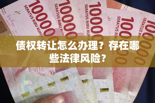 济南债权转让怎么办理？存在哪些法律风险？