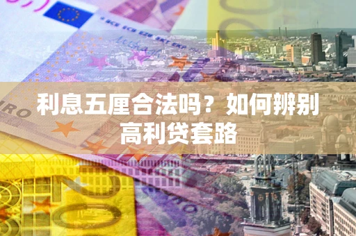 济南利息五厘合法吗？如何辨别高利贷套路