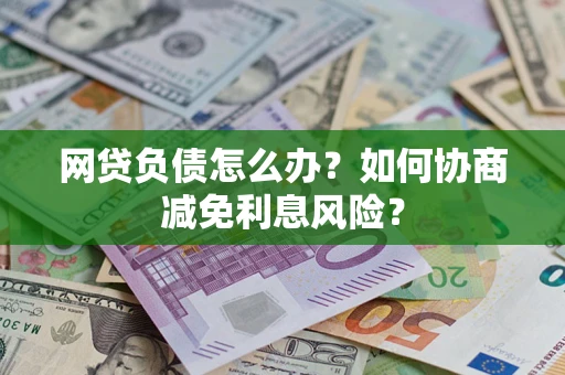 济南网贷负债怎么办？如何协商减免利息风险？