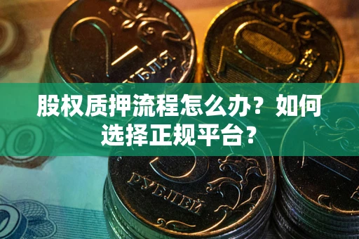济南股权质押流程怎么办？如何选择正规平台？