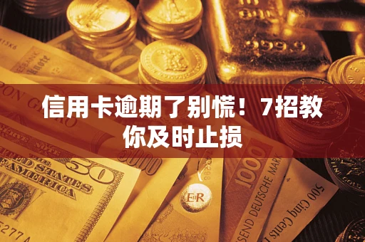 济南信用卡逾期了别慌！7招教你及时止损