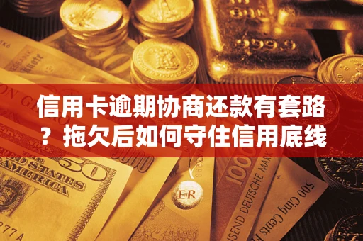 济南信用卡逾期协商还款有套路？拖欠后如何守住信用底线？
