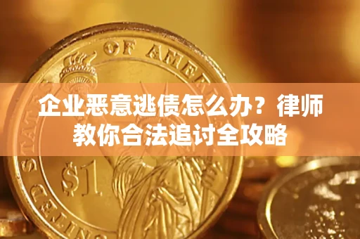 济南企业恶意逃债怎么办？律师教你合法追讨全攻略