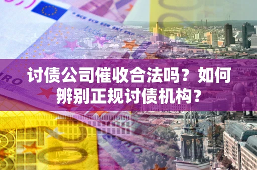 济南讨债公司催收合法吗？如何辨别正规讨债机构？