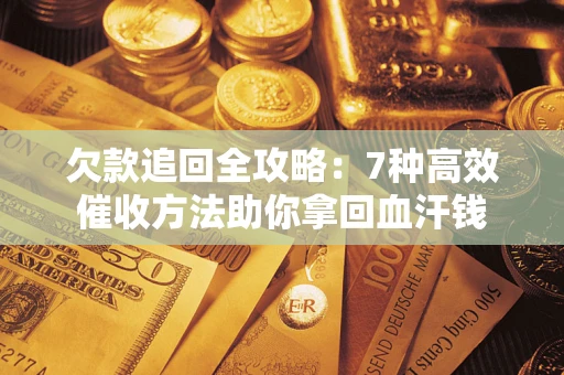 济南欠款追回全攻略：7种高效催收方法助你拿回血汗钱