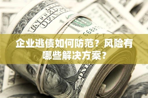 济南企业逃债如何防范？风险有哪些解决方案？