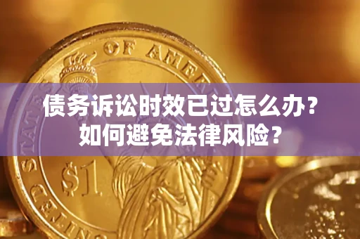 济南债务诉讼时效已过怎么办？如何避免法律风险？