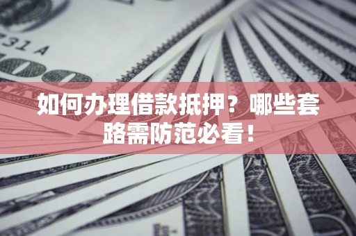 济南如何办理借款抵押？哪些套路需防范必看！