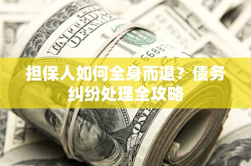 济南担保人如何全身而退？债务纠纷处理全攻略