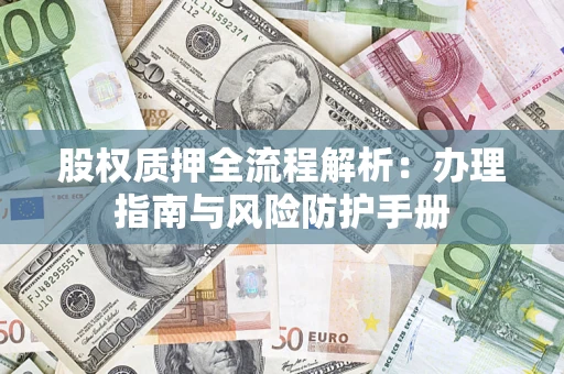 济南股权质押全流程解析：办理指南与风险防护手册
