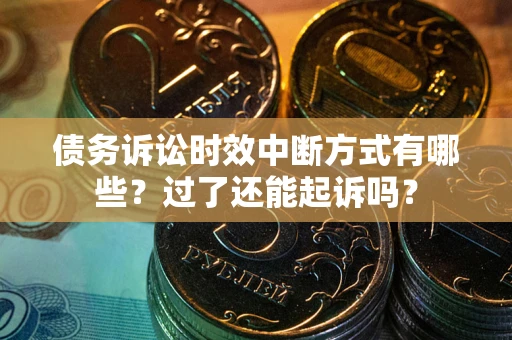 济南债务诉讼时效中断方式有哪些？过了还能起诉吗？