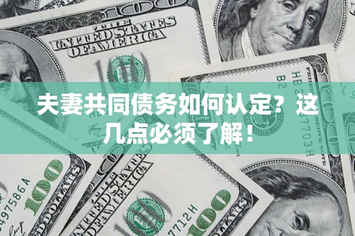 济南夫妻共同债务如何认定？这几点必须了解！