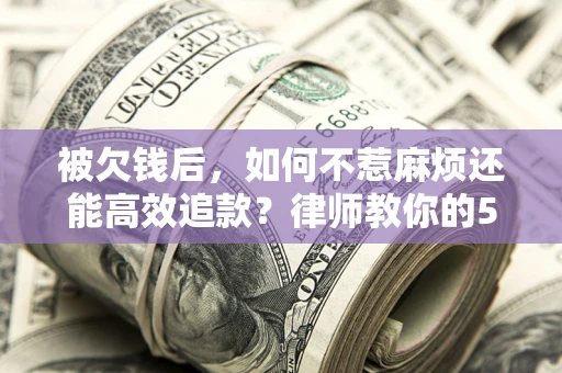 济南被欠钱后，如何不惹麻烦还能高效追款？律师教你的5步合法讨债法